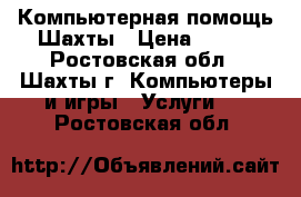 Компьютерная помощь Шахты › Цена ­ 100 - Ростовская обл., Шахты г. Компьютеры и игры » Услуги   . Ростовская обл.